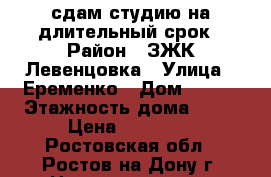 сдам студию на длительный срок › Район ­ ЗЖК Левенцовка › Улица ­ Еременко › Дом ­ 101 › Этажность дома ­ 17 › Цена ­ 14 000 - Ростовская обл., Ростов-на-Дону г. Недвижимость » Квартиры аренда   . Ростовская обл.,Ростов-на-Дону г.